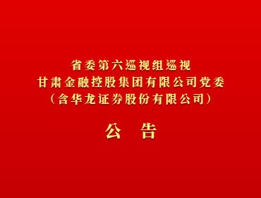 ​省委第六巡视组巡视开云手机网(中国)官方网站
党委（含华龙证券股份有限公司）公告
